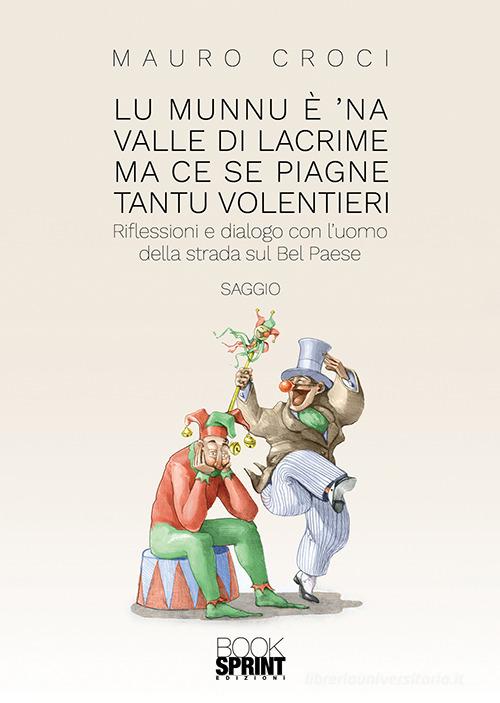 Lu munnu è 'na valle di lacrime ma ce se piagne tantu volentieri. Riflessioni e dialogo con l'uomo della strada sul Bel Paese di Mauro Croci edito da Booksprint