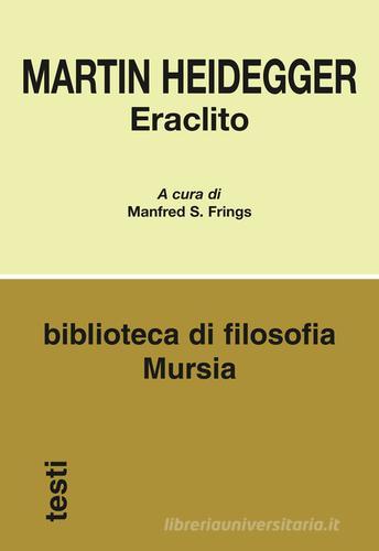 Eraclito di Martin Heidegger edito da Ugo Mursia Editore