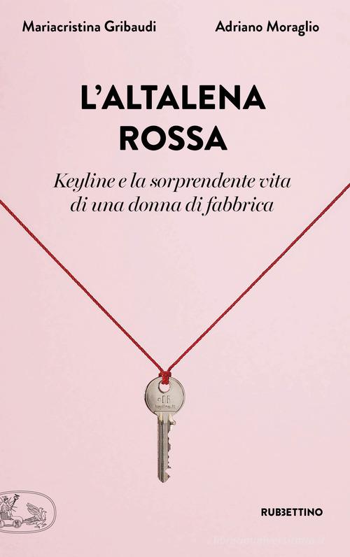 L' altalena rossa. Keyline e la sorprendente vita di una donna in fabbrica di Mariacristina Gribaudi, Adriano Moraglio edito da Rubbettino