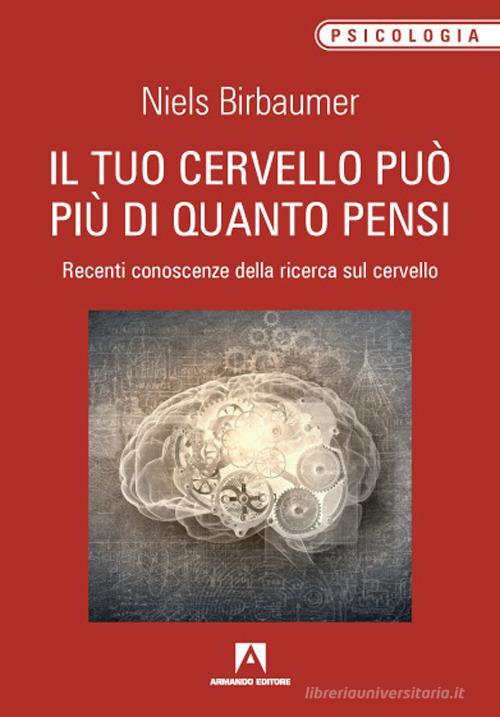 Il tuo cervello può più di quanto pensi. Recenti conoscenze della ricerca sul cervello di Niels Birbaumer edito da Armando Editore