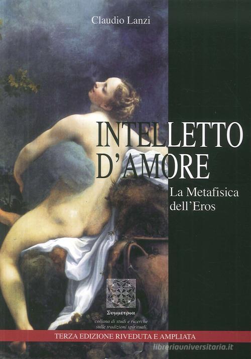 Intelletto d'amore. La metafisica dell'eros di Claudio Lanzi edito da Simmetria Edizioni