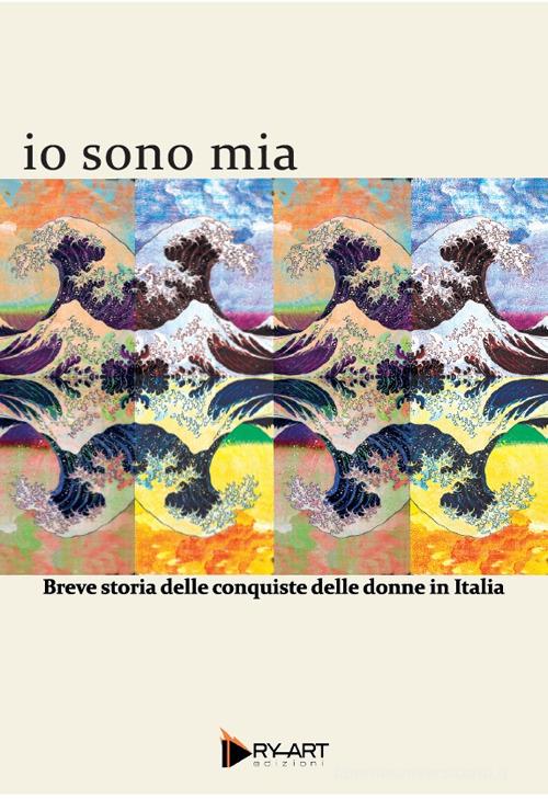 Io sono mia. Breve storia delle conquiste delle donne in Italia di Chiara Cretella edito da Dry-Art