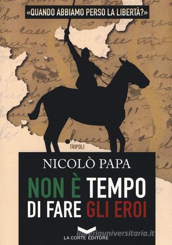 Non è tempo di fare gli eroi di Nicolò Papa edito da La Corte Editore
