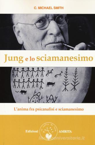 Jung e lo sciamanesimo. L'anima fra psicanalisi e sciamanesimo di C. Michael Smith edito da Amrita