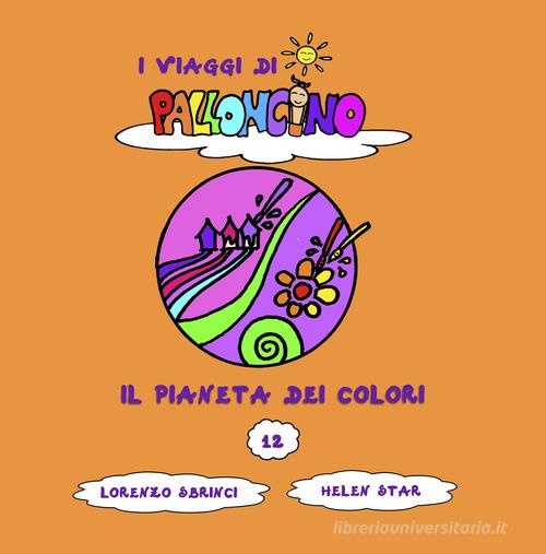Il pianeta dei colori. I viaggi di Palloncino. Ediz. a colori vol.12 di Lorenzo Sbrinci edito da Lorenzo Sbrinci