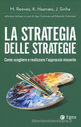 La strategia delle strategie. Come scegliere e realizzare l'approccio vincente di Martin Reeves, Knut Haanaes, Janmejaya Sinha edito da EGEA