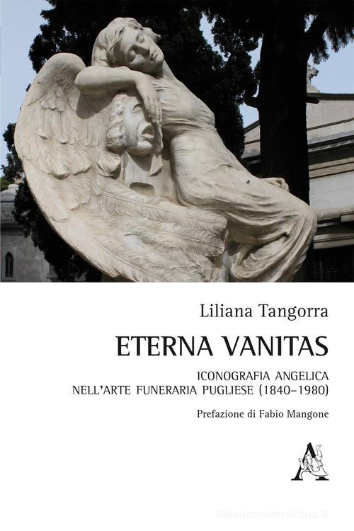 Eterna vanitas. Iconografia angelica nell'arte funeraria pugliese (1840-1980) di Liliana Tangorra edito da Aracne