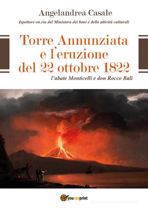 Torre Annunziata e l'eruzione del 22 ottobre 1822. L'abate Monticelli e don Rocco Balì di Angelandrea Casale edito da Youcanprint