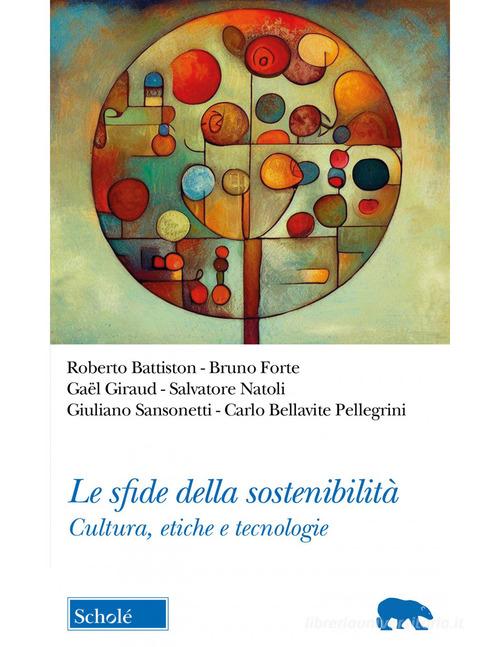 Le sfide della sostenibilità. Cultura, etiche e tecnologie di Salvatore Natoli, Giuliano Sansonetti, Bruno Forte edito da Scholé