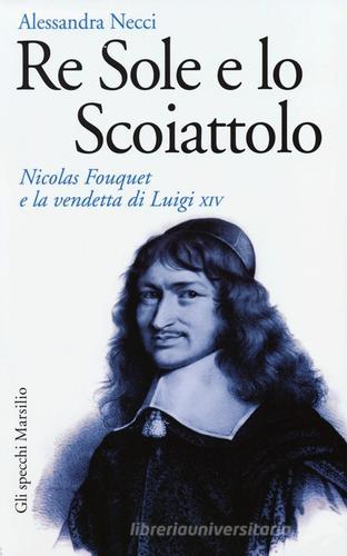 Re Sole e lo Scoiattolo. Nicolas Fouquet e la vendetta di Luigi XIV di Alessandra Necci edito da Marsilio