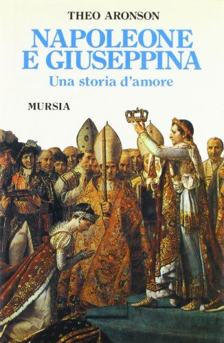 Napoleone e Giuseppina. Una storia d'amore di Theo Aronson edito da Ugo Mursia Editore