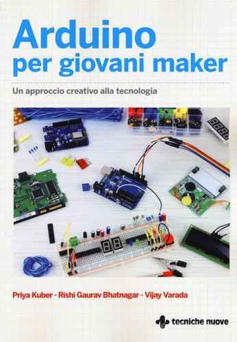 Arduino per giovani maker. Un approccio creativo alla tecnologia di Prya Kuber, Gaurav Rishi Bhatnagar, Vijay Varada edito da Tecniche Nuove