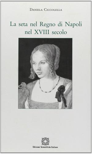 La seta nel Regno di Napoli nel XVIII secolo di Daniela Ciccolella edito da Edizioni Scientifiche Italiane