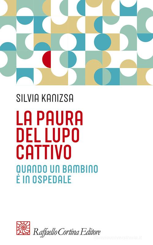 La paura del lupo cattivo. Quando un bambino è in ospedale di Silvia Kanizsa edito da Raffaello Cortina Editore