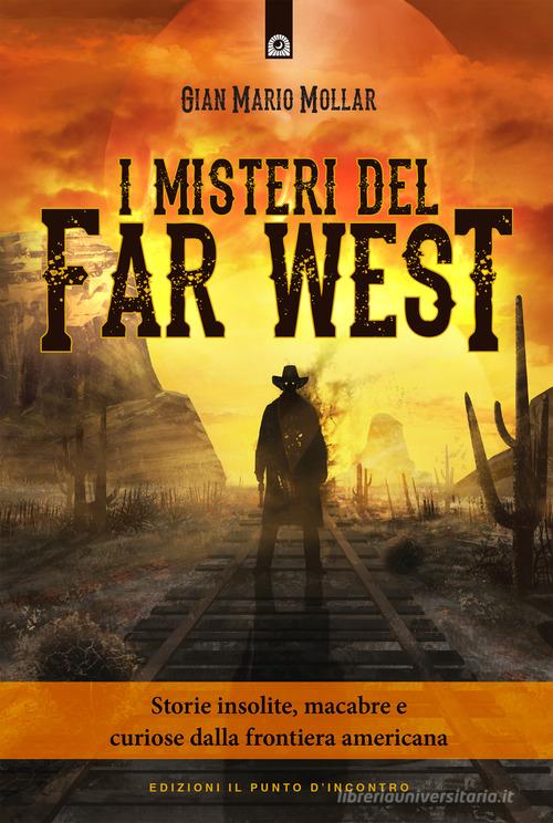 I misteri del Far West. Storie insolite, macabre e curiose dalla frontiera americana di Gian Mario Mollar edito da Edizioni Il Punto d'Incontro