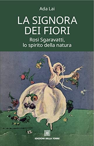 La signora dei fiori. Rosi Sgaravatti, lo spirito della natura di Ada Lai edito da Edizioni Della Torre