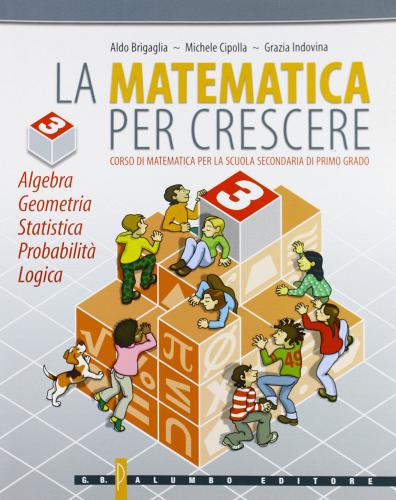 La matematica per crescere. Algebra, geometria, statistica, probabilità, logica vol.3 di Aldo Brigaglia, Michele Cipolla, Grazia Indovina edito da Palumbo