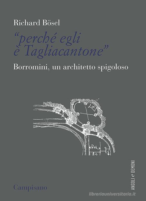 «Perché egli è Tagliacantone». Borromini, un architetto spigoloso di Richard Bösel edito da Campisano Editore