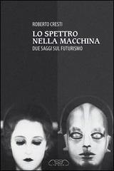 Lo spettro nella macchina. Due saggi sul futurismo di Roberto Cresti edito da Le Ossa-Anatomia dell'Ingegno