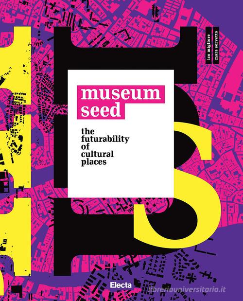The Museum seed. The futurability of cultural places. Ediz. italiana e inglese edito da Electa