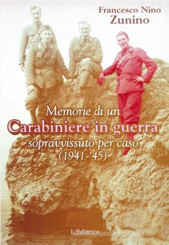 Memorie di un carabiniere in guerra sopravvissuto per caso (1941-'45) di Francesco N. Zunino edito da L. Editrice