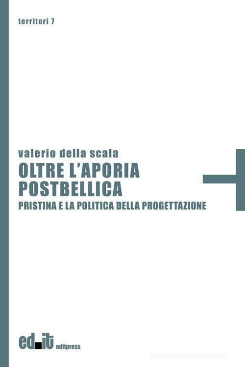 Oltre l'aporia postbellica. Pristina e la politica della progettazione di Valerio Della Scala edito da editpress