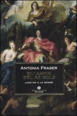 Gli amori del Re Sole. Luigi XIV e le donne di Antonia Fraser edito da Mondadori