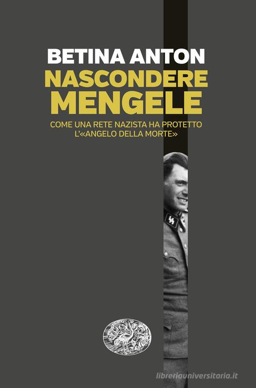 Nascondere Mengele. Come una rete nazista ha protetto l'«Angelo della morte» di Anton Betina edito da Einaudi