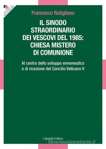 Sinodo straordinario dei vescovi del 1985: chiesa mistero di comunione. Al centro dello sviluppo ermeneutico e di ricezione del Concilio Vaticano II di Francesco Rutigliano edito da Cittadella