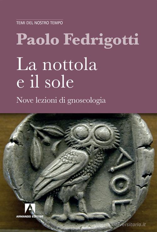 La nottola e il sole. Nove lezioni di gnosologia di Paolo Fedrigotti edito da Armando Editore
