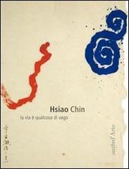 Hsiao Chin. La via è qualcosa di vago di Chin Hsiao edito da Pagine d'Arte