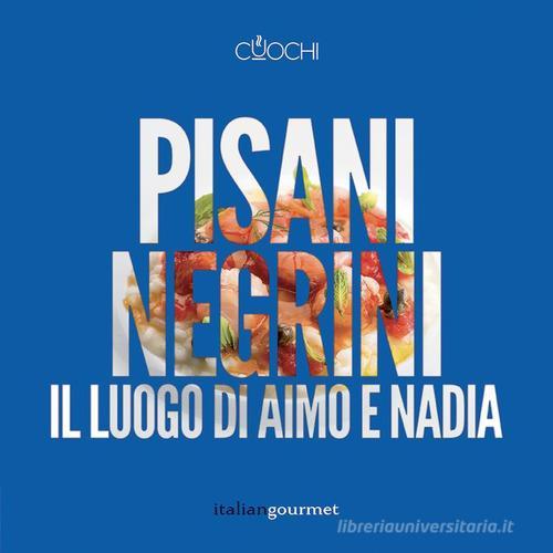 Pisani Negrini. Il luogo di Aimo e Nadia di Alessandro Negrini, Fabio Pisani edito da Italian Gourmet