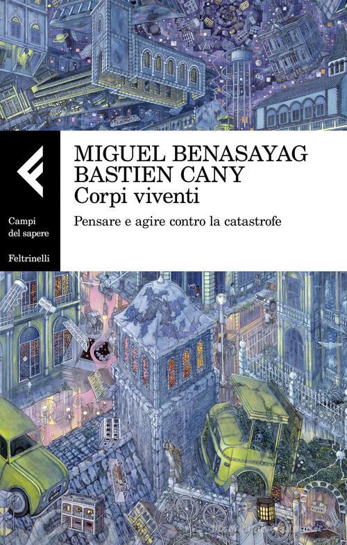 Corpi viventi. Pensare e agire contro la catastrofe di Miguel Benasayag, Bastien Cany edito da Feltrinelli