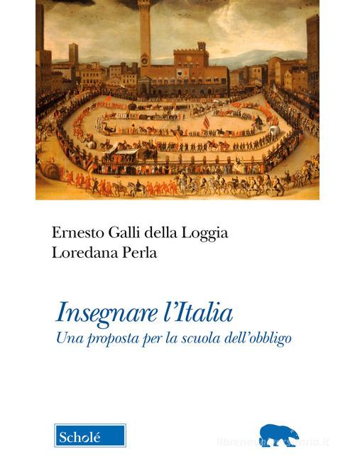 Insegnare l'Italia. Una proposta per la scuola dell'obbligo di Ernesto Galli Della Loggia, Loredana Perla edito da Scholé