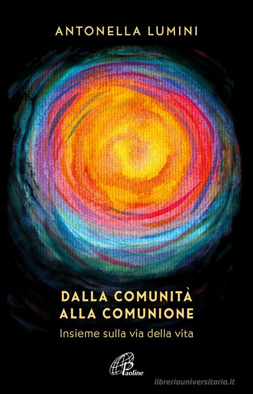 Dalla comunità alla comunione. Insieme sulla via della vita di Antonella Lumini edito da Paoline Editoriale Libri