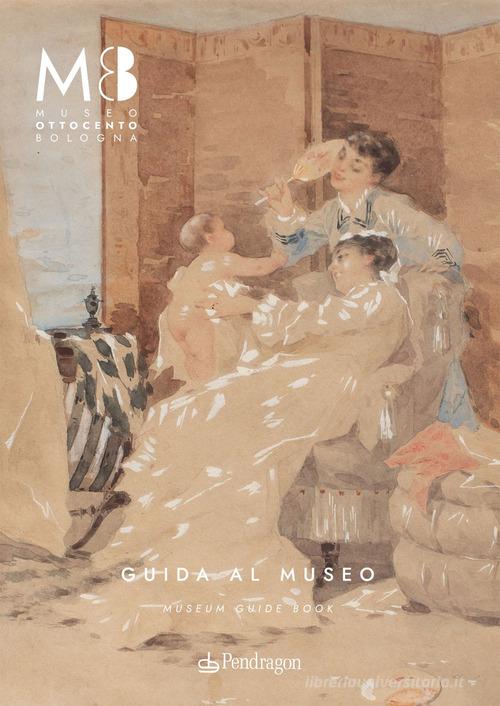 Museo Ottocento Bologna. Guida al museo-Museum guide book. Ediz. bilingue edito da Pendragon