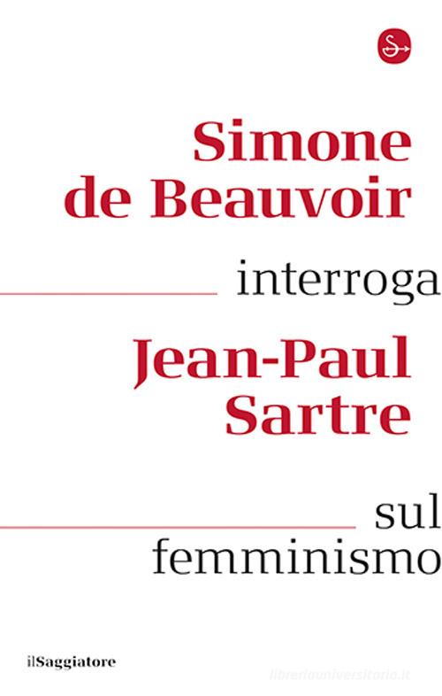 Simone de Beauvoir interroga Jean-Paul Sartre sul femminismo di Simone de Beauvoir, Jean-Paul Sartre edito da Il Saggiatore