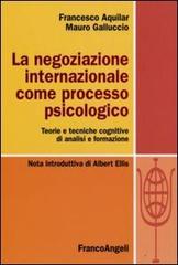 La negoziazione internazionale come processo psicologico. Teorie e tecniche cognitive di analisi e formazione di Francesco Aquilar, Mauro Galluccio edito da Franco Angeli