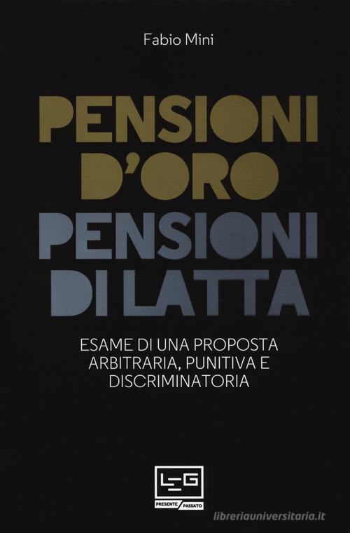 Pensioni d'oro, pensioni di latta. Esame di una proposta arbitraria, punitiva e discriminatoria di Fabio Mini edito da LEG Edizioni