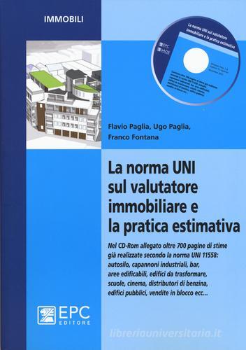 La norma UNI sul valutatore immobiliare e la pratica estimativa. Con CD-ROM di Flavio Paglia, Ugo Paglia, Franco Fontana edito da EPC