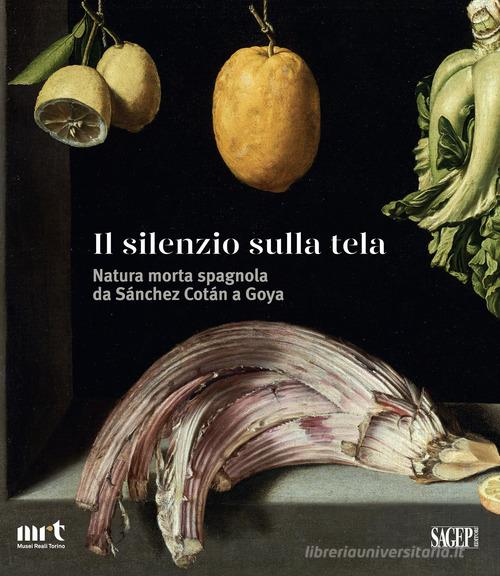 Il silenzio sulla tela. Natura morta spagnola da Sánchez Cotán a Goya edito da SAGEP