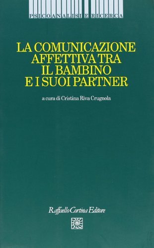 La comunicazione affettiva tra il bambino e i suoi partner di Cristina Riva Crugnola edito da Raffaello Cortina Editore