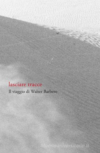 Lasciare tracce. Il viaggio di Walter Barbero. Ediz. illustrata edito da Lubrina Bramani Editore