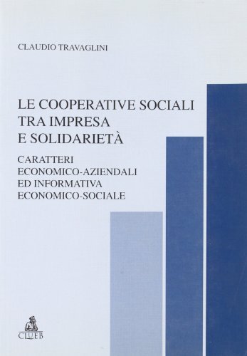 Le cooperative sociali tra impresa e solidarietà. Caratteri economico-aziendali ed informativa economico-sociale di Claudio Travaglini edito da CLUEB