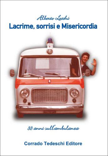 Lacrime, sorrisi e misericordia. 33 anni sull'ambulanza di Alberto Locchi edito da Corrado Tedeschi Editore