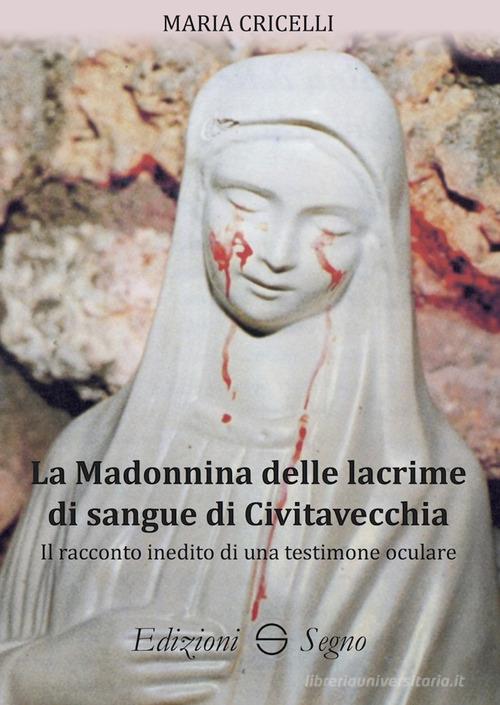 La Madonnina delle lacrime di sangue di Civitavecchia. Il racconto inedito di una testimone oculare di Maria Cricelli edito da Edizioni Segno