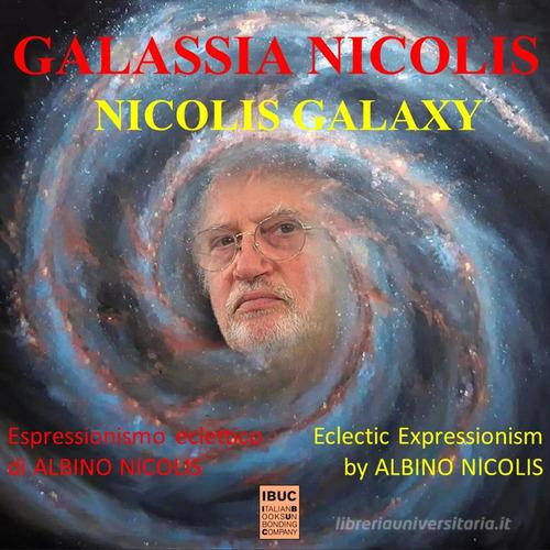 Galassia Nicolis. L'espressionismo eclettico di Albino Nicolis-Nicolis Galaxy. Eclectic espressionism by Albino Nicolis. Ediz. multilingue di Sergio Bevilacqua edito da IBUC