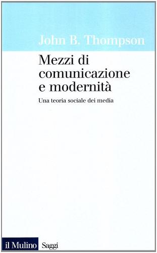 Mezzi di comunicazione e modernità. Una teoria sociale dei media di John B. Thompson edito da Il Mulino