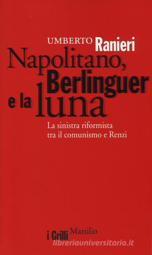 Napolitano, Berlinguer e la luna. La sinistra riformista tra il comunismo e Renzi di Umberto Ranieri edito da Marsilio