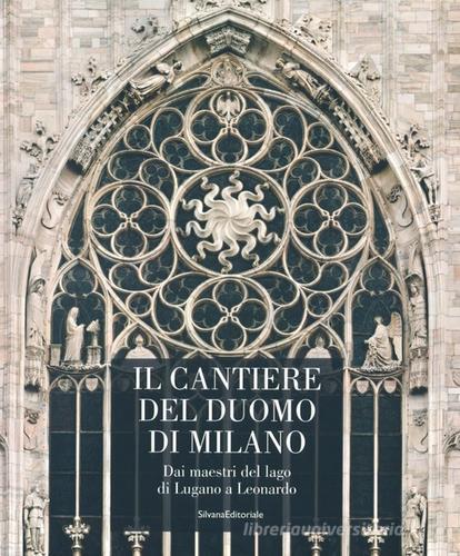 Il cantiere del Duomo di Milano. Dai maestri del lago di Lugano a Leonardo edito da Silvana